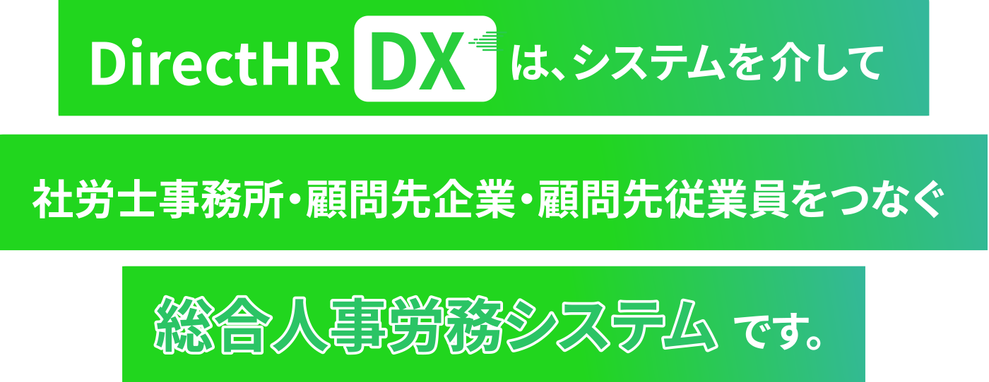 DirectHR DXは、システムを介して社労士事務所・顧問先企業・顧問先従業員をつなぐ総合人事労務システムです。